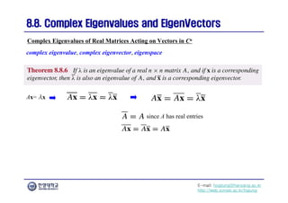 E-mail: hogijung@hanyang.ac.kr
http://web.yonsei.ac.kr/hgjung
8.8. Complex Eigenvalues and
8.8. Complex Eigenvalues and EigenVectors
EigenVectors
complex eigenvalue, complex eigenvector, eigenspace
Complex Eigenvalues of Real Matrices Acting on Vectors in Cn
Ax= λx
since A has real entries
 