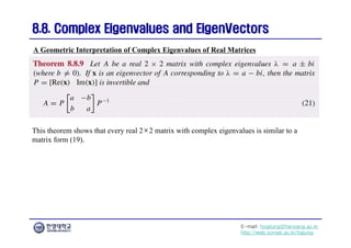 E-mail: hogijung@hanyang.ac.kr
http://web.yonsei.ac.kr/hgjung
8.8. Complex Eigenvalues and
8.8. Complex Eigenvalues and EigenVectors
EigenVectors
This theorem shows that every real 2×2 matrix with complex eigenvalues is similar to a
matrix form (19).
A Geometric Interpretation of Complex Eigenvalues of Real Matrices
 