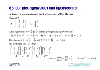 E-mail: hogijung@hanyang.ac.kr
http://web.yonsei.ac.kr/hgjung
8.8. Complex Eigenvalues and
8.8. Complex Eigenvalues and EigenVectors
EigenVectors
A has eigenvalues and that corresponding eigenvectors are
A Geometric Interpretation of Complex Eigenvalues of Real Matrices
Example 5
Example 5
If we take and in (21)
and use the fact that |λ|=1, then
 