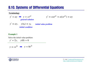 E-mail: hogijung@hanyang.ac.kr
http://web.yonsei.ac.kr/hgjung
8.10. Systems of Differential Equations
8.10. Systems of Differential Equations
Solve the initial value problem
Terminology
general solution
initial condition
initial value problem
Example 1
Example 1
 