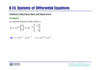 E-mail: hogijung@hanyang.ac.kr
http://web.yonsei.ac.kr/hgjung
8.10. Systems of Differential Equations
8.10. Systems of Differential Equations
so a general solution of the system is
Solutions Using Eigenvalues and Eigenvectors
Example 4
Example 4
2 3
1
1 1 2
4
t t
y c e c e
  2 3
2 1 2
t t
y c e c e
 
 