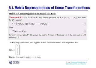 E-mail: hogijung@hanyang.ac.kr
http://web.yonsei.ac.kr/hgjung
8.1. Matrix Representations of Linear Transformations
8.1. Matrix Representations of Linear Transformations
Let x be any vector in Rn, and suppose that its coordinate matrix with respect to B is
Matrix of A Linear Operator with Respect to A Basis
That is,
 