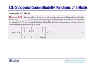 E-mail: hogijung@hanyang.ac.kr
http://web.yonsei.ac.kr/hgjung
8.3. Orthogonal Diagonalizability; Functions of a Matrix
8.3. Orthogonal Diagonalizability; Functions of a Matrix
Exponential of A Matrix
 
