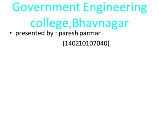 Government Engineering
college,Bhavnagar
• presented by : paresh parmar
(140210107040)
 