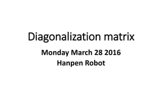 Diagonalization matrix
Monday March 28 2016
Hanpen Robot
 