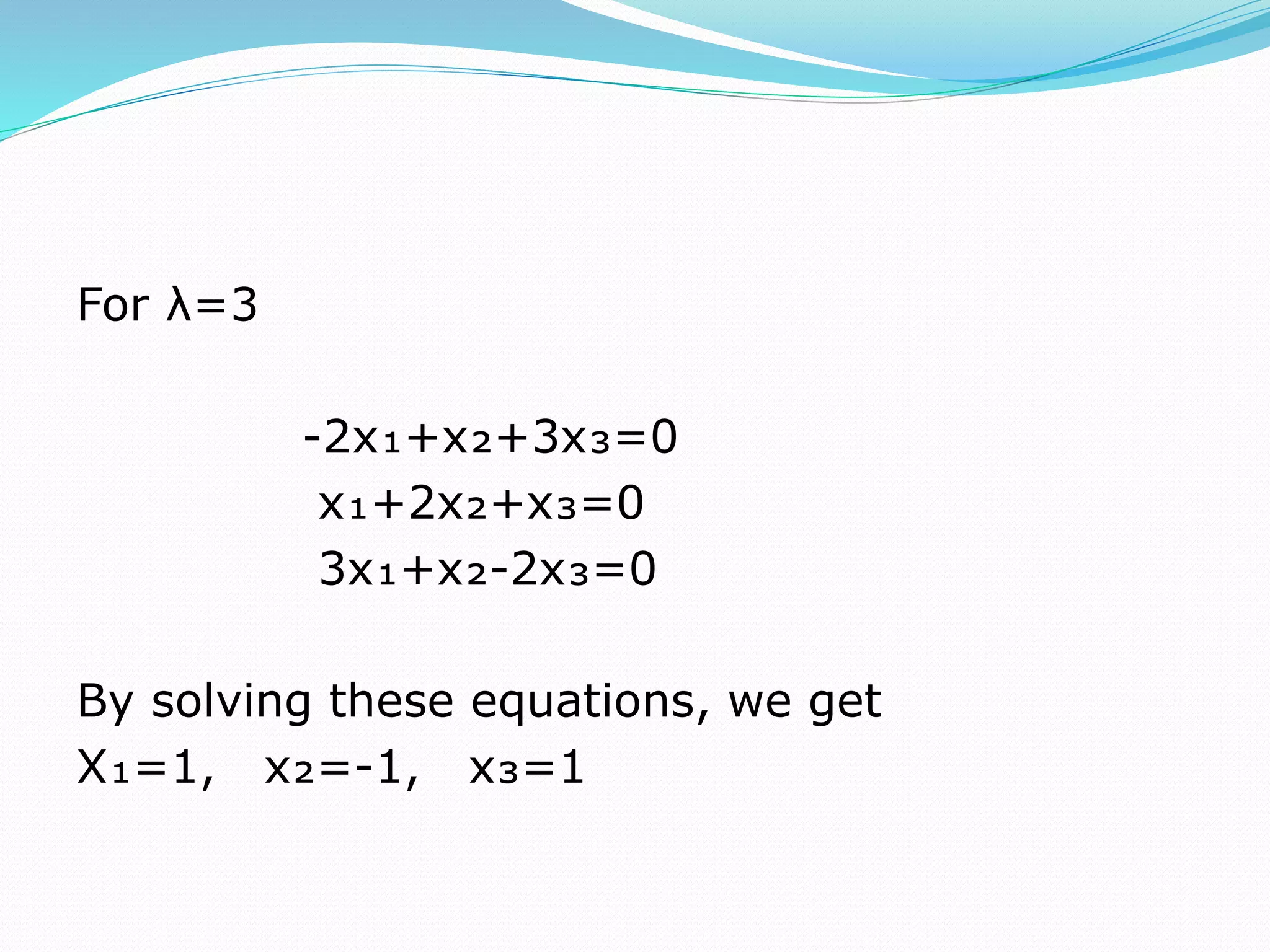 For λ=3
-2x₁+x₂+3x₃=0
x₁+2x₂+x₃=0
3x₁+x₂-2x₃=0
By solving these equations, we get
X₁=1, x₂=-1, x₃=1
 