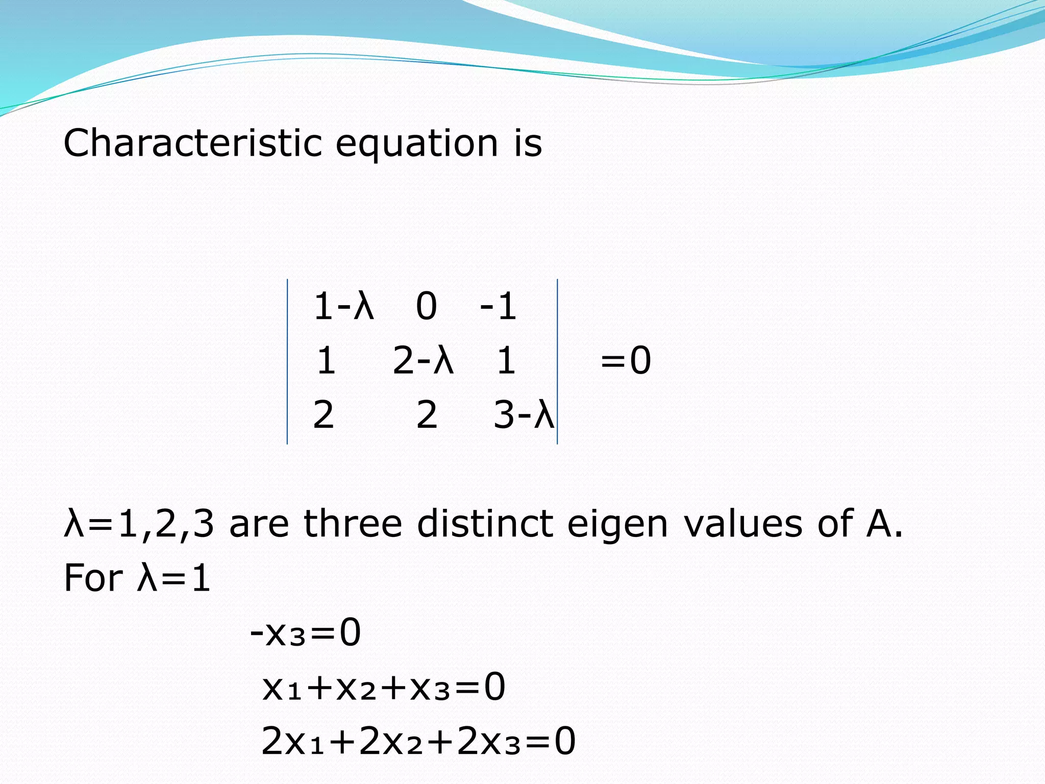 Characteristic equation is
1-λ 0 -1
1 2-λ 1 =0
2 2 3-λ
λ=1,2,3 are three distinct eigen values of A.
For λ=1
-x₃=0
x₁+x₂+x₃=0
2x₁+2x₂+2x₃=0
 