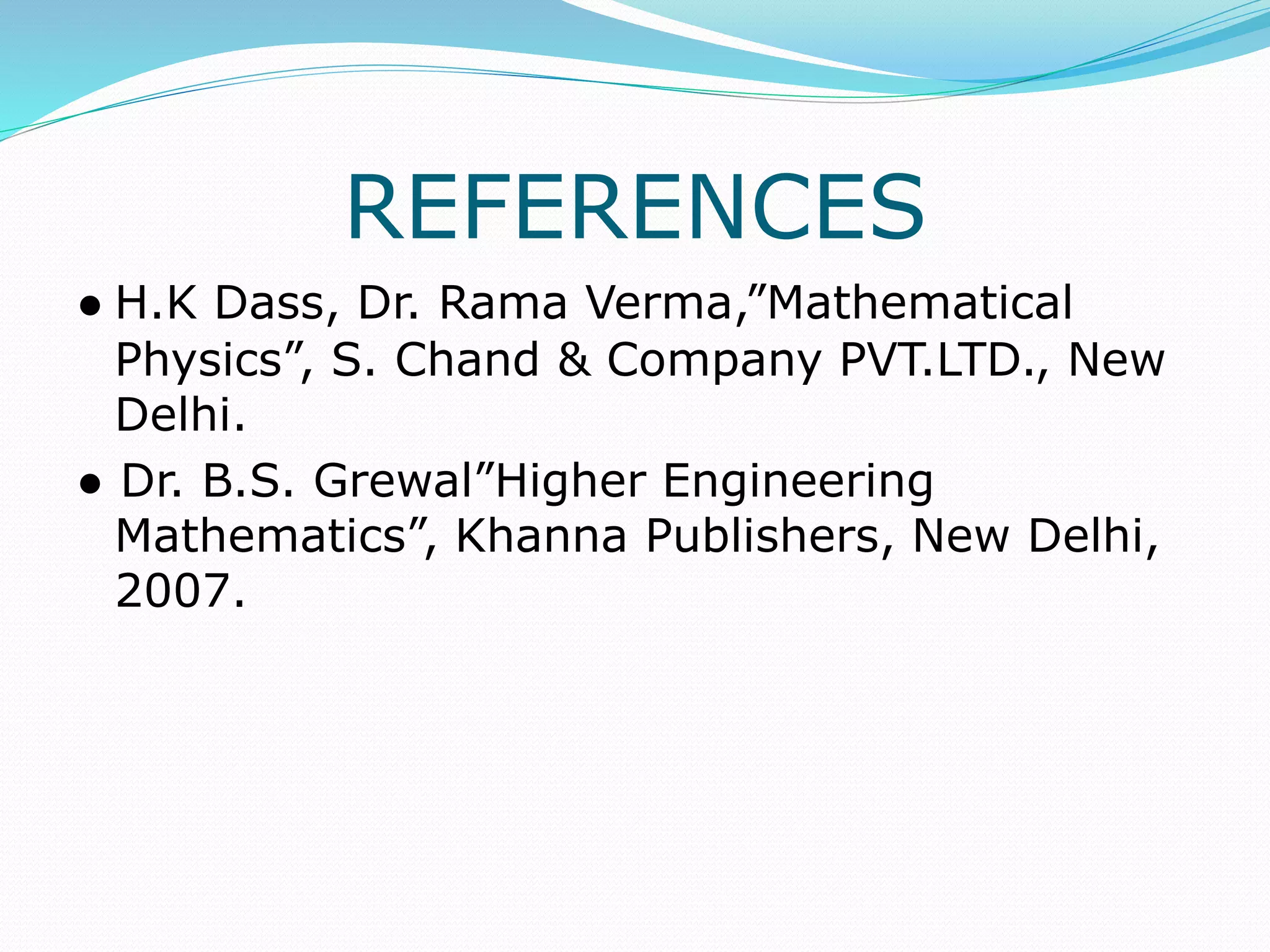 REFERENCES
● H.K Dass, Dr. Rama Verma,”Mathematical
Physics”, S. Chand & Company PVT.LTD., New
Delhi.
● Dr. B.S. Grewal”Higher Engineering
Mathematics”, Khanna Publishers, New Delhi,
2007.
 
