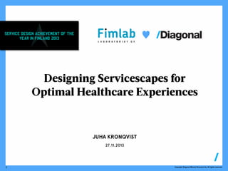 ♥

Designing Servicescapes for
Optimal Healthcare Experiences

JUHA KRONQVIST
27.11.2013

1

Copyright Diagonal Mental Structure Oy. All rights reserved.

 