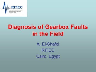Diagnosis of Gearbox Faults
in the Field
A. El-Shafei
RITEC
Cairo, Egypt
 