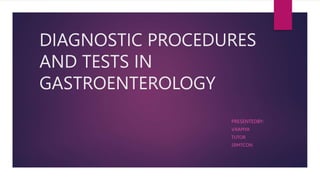 DIAGNOSTIC PROCEDURES
AND TESTS IN
GASTROENTEROLOGY
PRESENTEDBY:
V.RAMYA
TUTOR
SRMTCON
 