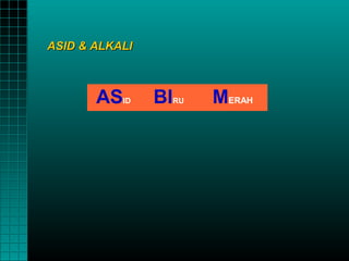 ASID & ALKALI



       AS  ID   BI   RU   MERAH
 