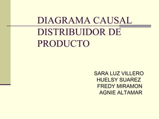 DIAGRAMA CAUSAL DISTRIBUIDOR DE PRODUCTO  SARA LUZ VILLERO HUELSY SUAREZ  FREDY MIRAMON  AGNIE ALTAMAR  