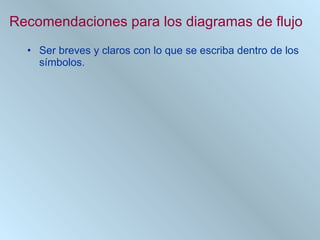 Recomendaciones para los diagramas de flujo Ser breves y claros con lo que se escriba dentro de los símbolos. 
