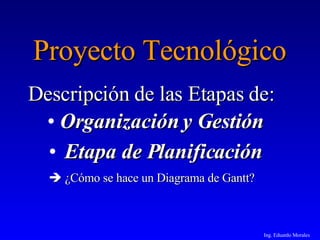 Ing. Eduardo Morales Proyecto Tecnológico ,[object Object],[object Object],[object Object],Descripción de las Etapas de: 
