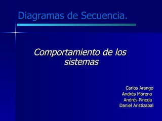 Diagramas de Secuencia.   Comportamiento de los  sistemas Carlos Arango Andrés Moreno  Andrés Pineda  Daniel Aristizabal 
