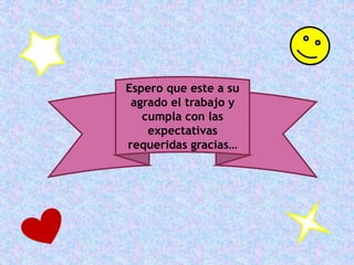 Espero que este a su
agrado el trabajo y
cumpla con las
expectativas
requeridas gracias…
 