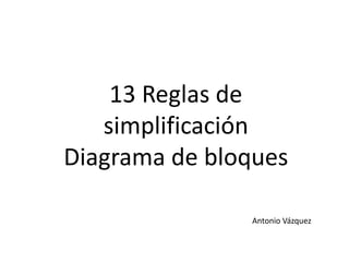 13 Reglas de
simplificación
Diagrama de bloques
Antonio Vázquez
 