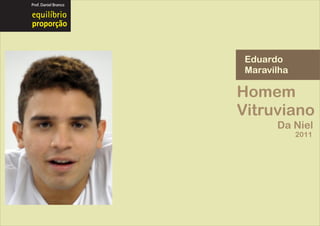 Prof. Daniel Branco




proporção


                       Eduardo
                       Maravilha

                      Homem
                      Vitruviano
                             Da Niel
                                   2011
 
