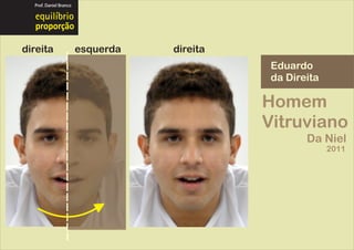 Prof. Daniel Branco




  proporção

direita                 esquerda   direita
                                              Eduardo
                                              da Direita

                                             Homem
                                             Vitruviano
                                                     Da Niel
                                                           2011
 