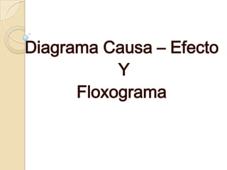 Diagrama Causa – Efecto
Y
Floxograma
 