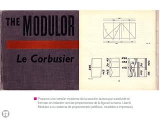 Propone una versión moderna de la sección áurea que subdivide el
formato en relación con las proporciones de la figura humana. Llamó
Modulor a su sistema de proporciones (edificios, muebles e impresos)
 
