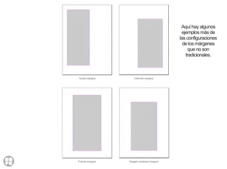 Tense margins Informal margins
Formal margins Elegant centered margins
Aquí hay algunos
ejemplos más de
las configuraciones
de los márgenes
que no son
tradicionales.
 