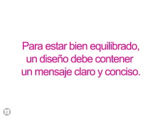 Para estar bien equilibrado,
un diseño debe contener
un mensaje claro y conciso.
 
