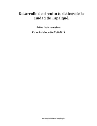 Autor: Gustavo Aguilera
Fecha de elaboración: 23/10/2018
Desarrollo de circuito turísticos de la
Ciudad de Tapalqué.
Municipalidad de Tapalqué
 