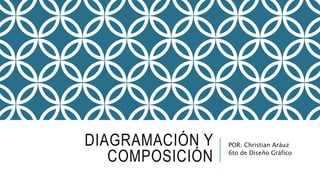 DIAGRAMACIÓN Y
COMPOSICIÓN
POR: Christian Aráuz
6to de Diseño Gráfico
 