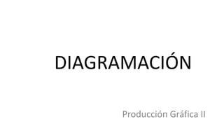 DIAGRAMACIÓN
Producción Gráfica II
 