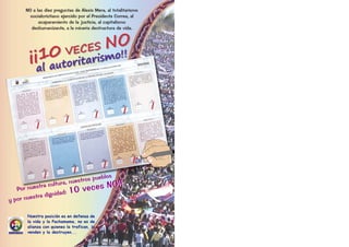 NO a las diez preguntas de Alexis Mera, al totalitarismo
        socialcristiano ejercido por el Presidente Correa, al
            acaparamiento de la justicia, al capitalismo
         deshumanizante, a la minería destructura de vida.



                     S NO
        ¡¡10toritarismo!!
                VECE
          al au




                                           los
                             uest ros pueb
                   ultura, n
   Por  nuestra
                 c
                                  vec  es NO!!
                ignid  ad: 10
y por n uestra d


       Nuestra posición es en defensa de
       la vida y la Pachamama, no es de
       alianza con quienes la trafican, la
       venden y la destruyen...
 