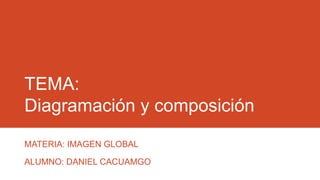 TEMA:
Diagramación y composición
MATERIA: IMAGEN GLOBAL
ALUMNO: DANIEL CACUAMGO
 