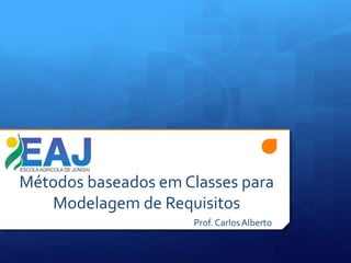 Métodos baseados em Classes para
Modelagem de Requisitos
Prof. CarlosAlberto
 