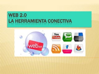 WEB 2.0
LA HERRAMIENTA CONECTIVA
 