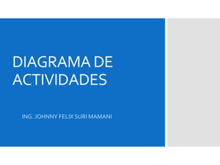 DIAGRAMA DE
ACTIVIDADES
ING. JOHNNY FELIX SURI MAMANI
 