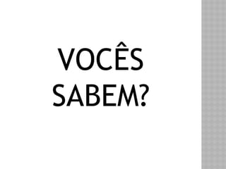 VOCÊS 
SABEM? 
 