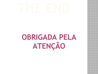 THE END 
OBRIGADA PELA 
ATENÇÃO 
 