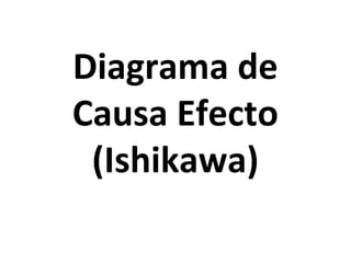 Diagrama de
Causa Efecto
(Ishikawa)
 