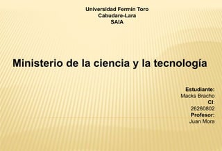 Universidad Fermín Toro
Cabudare-Lara
SAIA
Estudiante:
Macks Bracho
CI:
26260802
Profesor:
Juan Mora
 