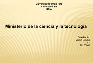 Universidad Fermín Toro
Cabudare-Lara
SAIA
Estudiante:
Macks Bracho
CI:
26260802
 