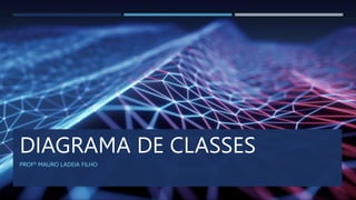 DIAGRAMA DE CLASSES
PROFº MAURO LADEIA FILHO
 