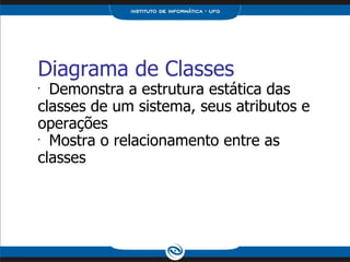Diagrama de Classes Demonstra a estrutura estática das classes de um sistema, seus atributos e operações Mostra o relacionamento entre as classes 