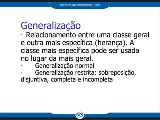 Generalização Relacionamento entre uma classe geral e outra mais específica (herança). A classe mais específica pode ser usada no lugar da mais geral. Generalização normal Generalização restrita: sobreposição, disjuntiva, completa e incompleta 