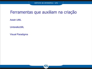 Ferramentas que auxiliam na criação Astah UML UmbrelloUML Visual Paradigma 