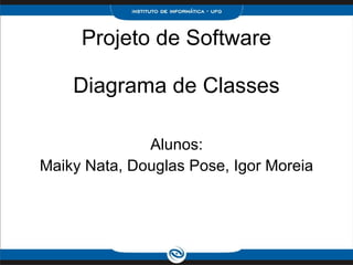 Projeto de Software Diagrama de Classes Alunos: Maiky Nata, Douglas Pose, Igor Moreia 