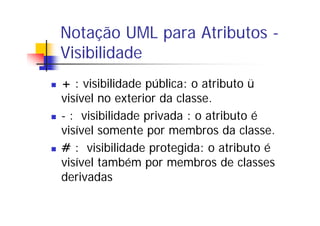 Notação UML para Atributos -
Visibilidade
+ : visibilidade pública: o atributo ü
visível no exterior da classe.
- : visibi...