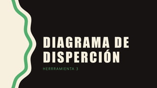 DIAGRAMA DE
DISPERCIÓN
H E R R R A M I E N TA 3
 