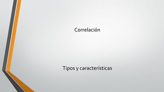 Correlación
Tipos y características
 