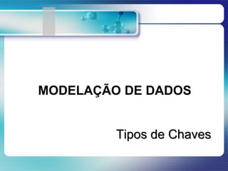MODELAÇÃO DE DADOS
Tipos de Chaves
 